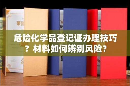 海口危险化学品登记证办理技巧?材料如何辨别风险?